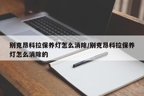 别克昂科拉保养灯怎么消除/别克昂科拉保养灯怎么消除的