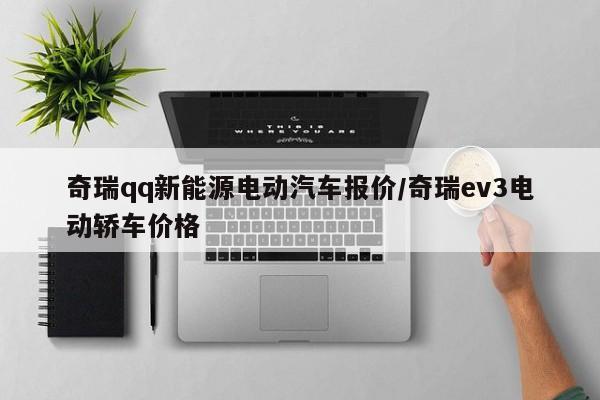 奇瑞qq新能源电动汽车报价/奇瑞ev3电动轿车价格