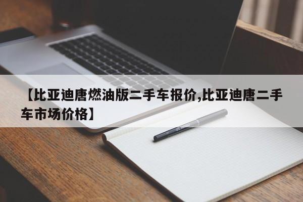 【比亚迪唐燃油版二手车报价,比亚迪唐二手车市场价格】