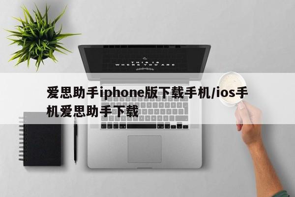 爱思助手iphone版下载手机/ios手机爱思助手下载