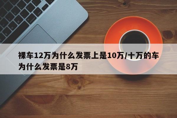裸车12万为什么发票上是10万/十万的车为什么发票是8万
