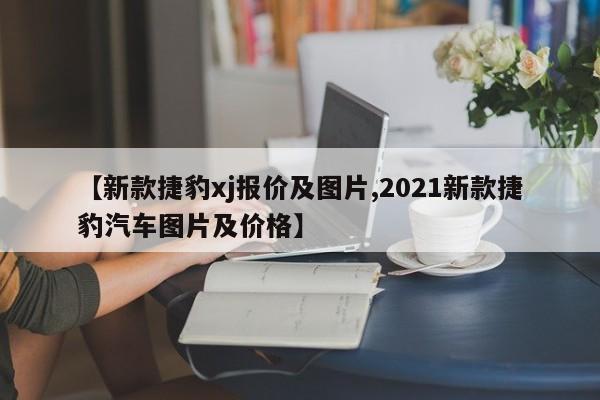 【新款捷豹xj报价及图片,2021新款捷豹汽车图片及价格】