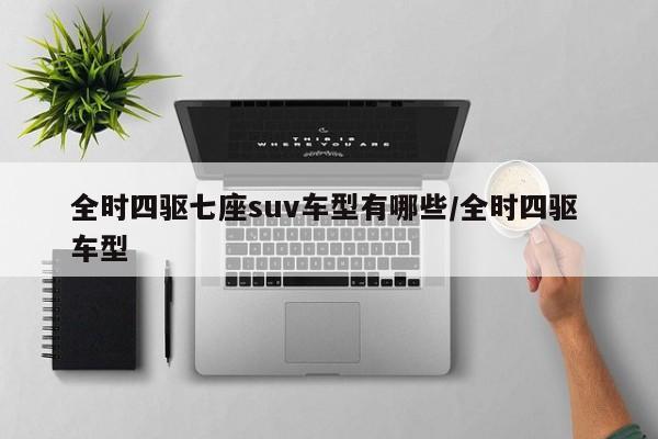 全时四驱七座suv车型有哪些/全时四驱 车型