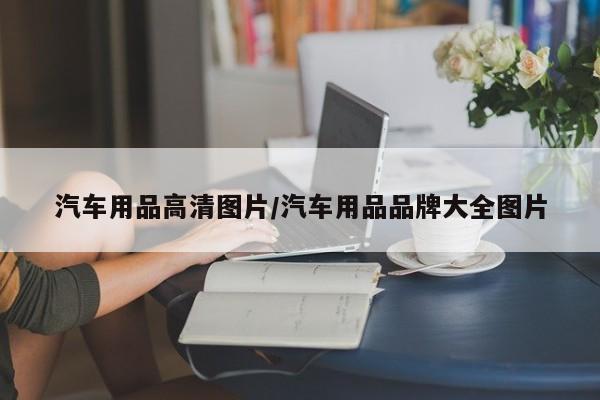 汽车用品高清图片/汽车用品品牌大全图片