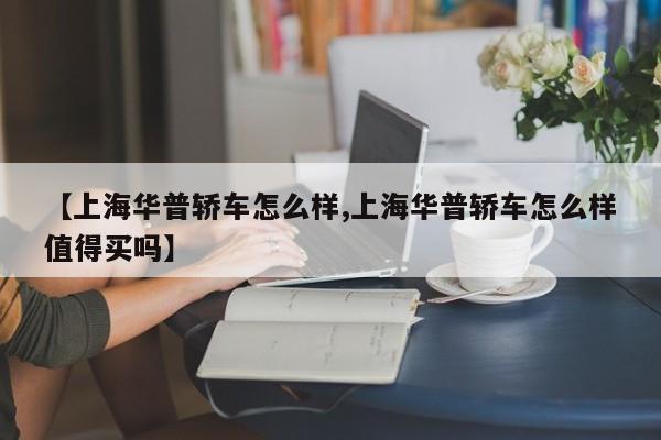 【上海华普轿车怎么样,上海华普轿车怎么样值得买吗】