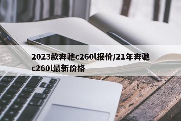 2023款奔驰c260l报价/21年奔驰c260l最新价格