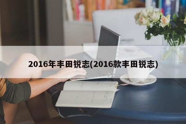 2016年丰田锐志(2016款丰田锐志)