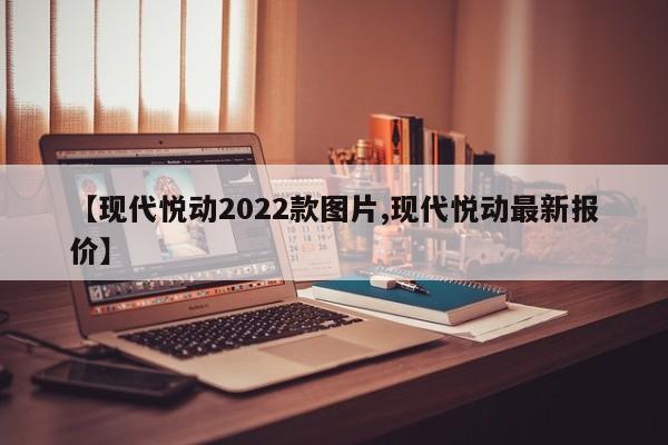【现代悦动2022款图片,现代悦动最新报价】