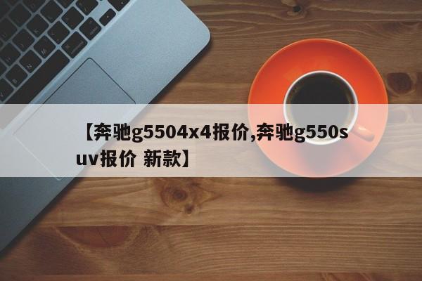 【奔驰g5504x4报价,奔驰g550suv报价 新款】