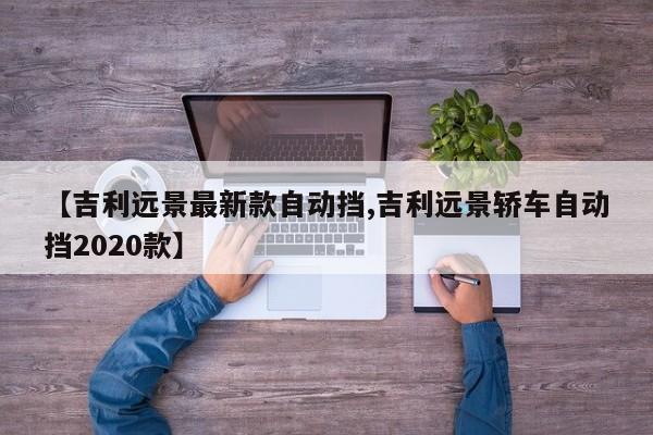 【吉利远景最新款自动挡,吉利远景轿车自动挡2020款】