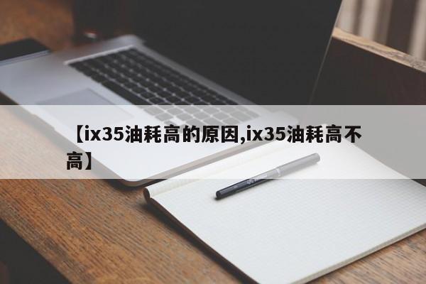 【ix35油耗高的原因,ix35油耗高不高】