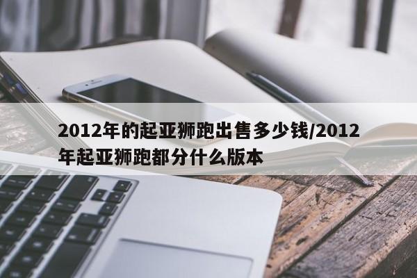 2012年的起亚狮跑出售多少钱/2012年起亚狮跑都分什么版本