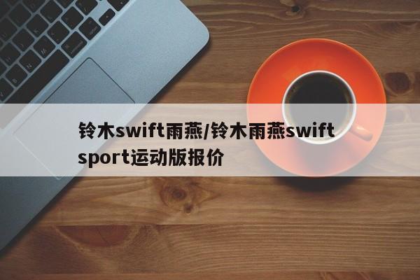 铃木swift雨燕/铃木雨燕swift sport运动版报价