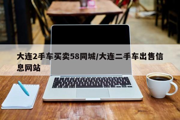 大连2手车买卖58同城/大连二手车出售信息网站