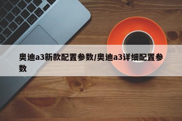 奥迪a3新款配置参数/奥迪a3详细配置参数